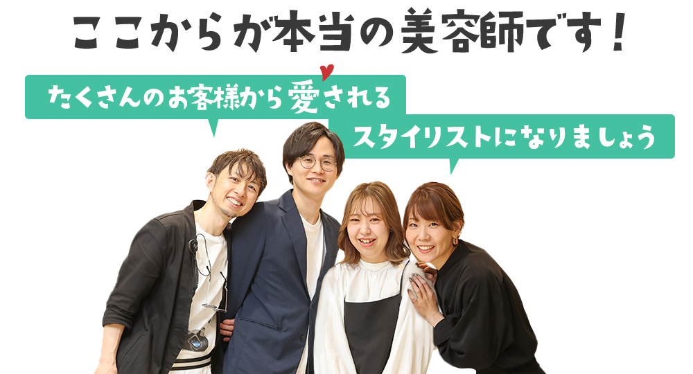 ここからが本当の美容師です!たくさんのお客様から愛されるスタイリストになりましょう