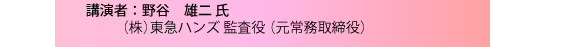 講演者：野谷　雄二 氏　（株）東急ハンズ 監査役 （元常務取締役）